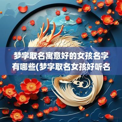 梦字取名寓意好的女孩名字有哪些(梦字取名女孩好听名字)