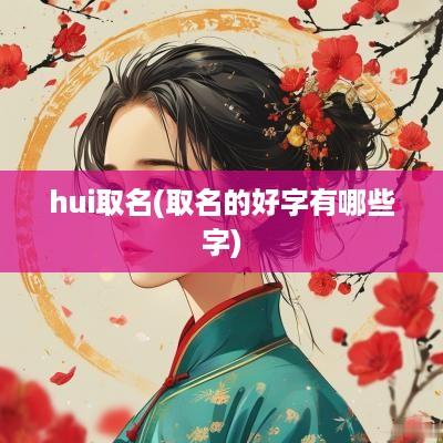 hui取名(取名的好字有哪些字)
