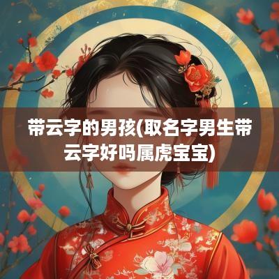 带云字的男孩(取名字男生带云字好吗属虎宝宝)