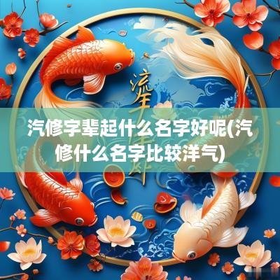 汽修字辈起什么名字好呢(汽修什么名字比较洋气)