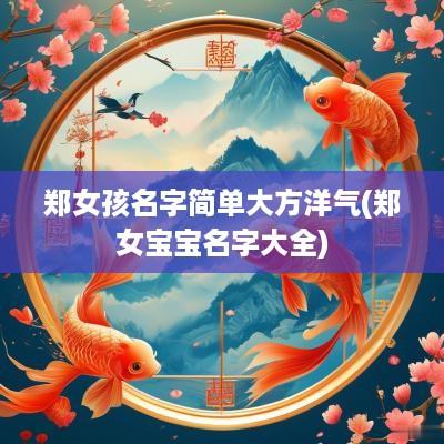 郑女孩名字简单大方洋气(郑女宝宝名字大全)