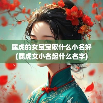 属虎的女宝宝取什么小名好(属虎女小名起什么名字)