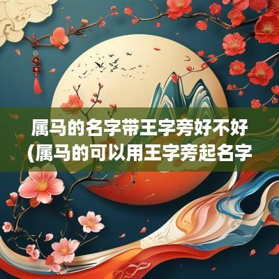 属马的名字带王字旁好不好(属马的可以用王字旁起名字吗女孩)