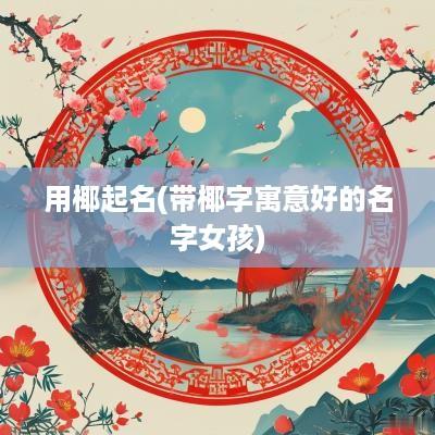 用椰起名(带椰字寓意好的名字女孩)