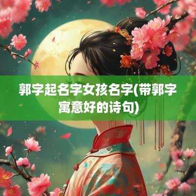 郭字起名字女孩名字(带郭字寓意好的诗句)