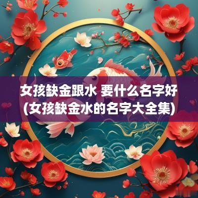 女孩缺金跟水 要什么名字好(女孩缺金水的名字大全集)
