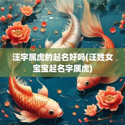 汪字属虎的起名好吗(汪姓女宝宝起名字属虎)
