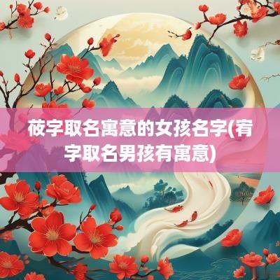 莜字取名寓意的女孩名字(宥字取名男孩有寓意)