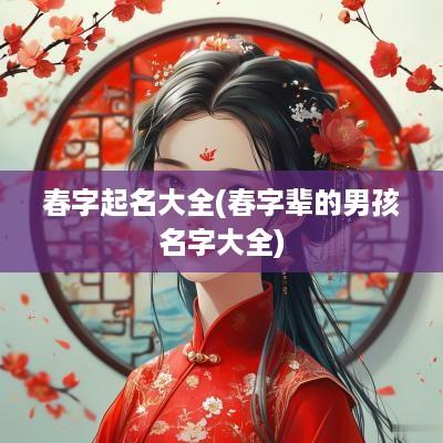 春字起名大全(春字辈的男孩名字大全)