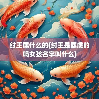 纣王属什么的(纣王是属虎的吗女孩名字叫什么)