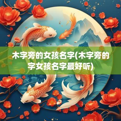 木字旁的女孩名字(木字旁的字女孩名字最好听)