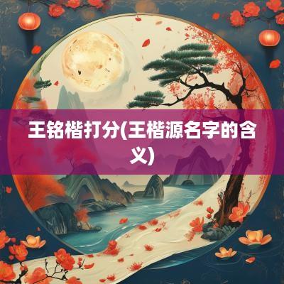 王铭楷打分(王楷源名字的含义)