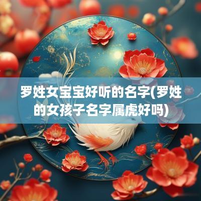 罗姓女宝宝好听的名字(罗姓的女孩子名字属虎好吗)