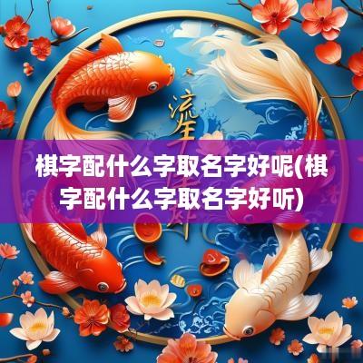 棋字配什么字取名字好呢(棋字配什么字取名字好听)