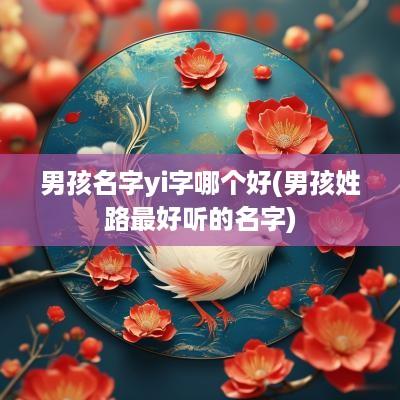男孩名字yi字哪个好(男孩姓路最好听的名字)