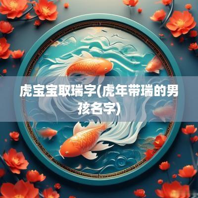 虎宝宝取瑞字(蛇年带瑞的男孩名字)