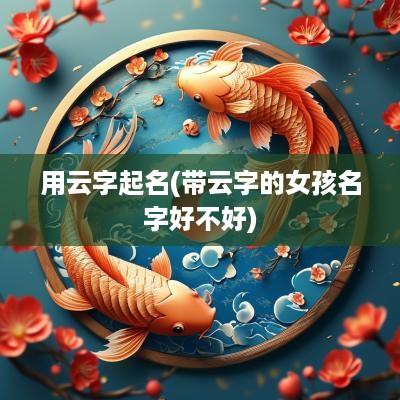 用云字起名(带云字的女孩名字好不好)