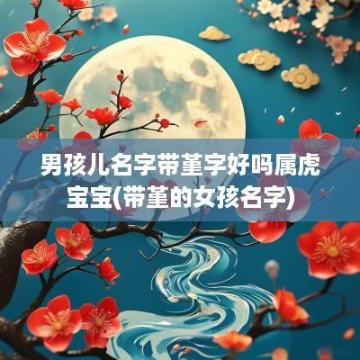 男孩儿名字带堇字好吗属虎宝宝(带堇的女孩名字)