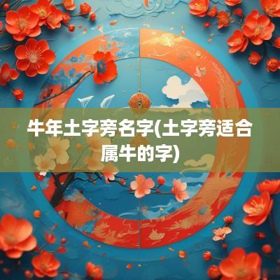 蛇年土字旁名字(土字旁适合属牛的字)