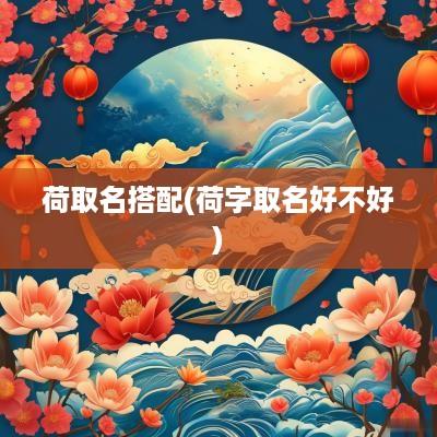 荷取名搭配(荷字取名好不好)