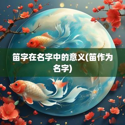 笛字在名字中的意义(笛作为名字)