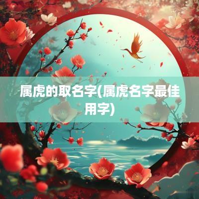 属虎的取名字(属虎名字最佳用字)