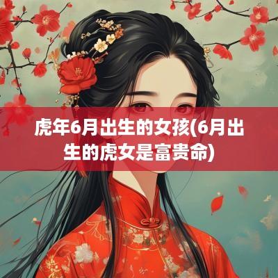 蛇年6月出生的女孩(6月出生的虎女是富贵命)