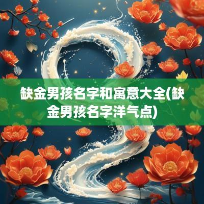 缺金男孩名字和寓意大全(缺金男孩名字洋气点)