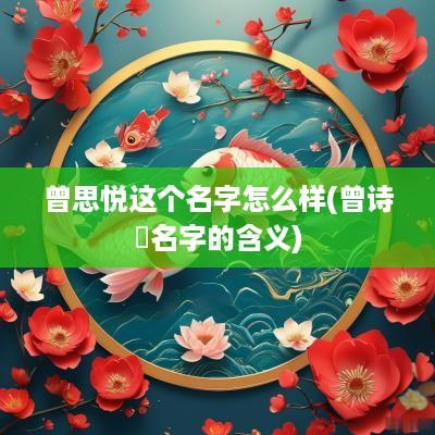 曾思悦这个名字怎么样(曾诗玥名字的含义)