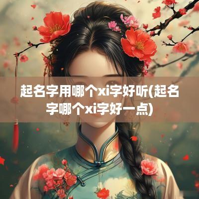 起名字用哪个xi字好听(起名字哪个xi字好一点)