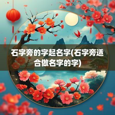 石字旁的字起名字(石字旁适合做名字的字)