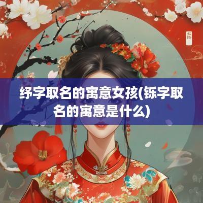 纾字取名的寓意女孩(铄字取名的寓意是什么)