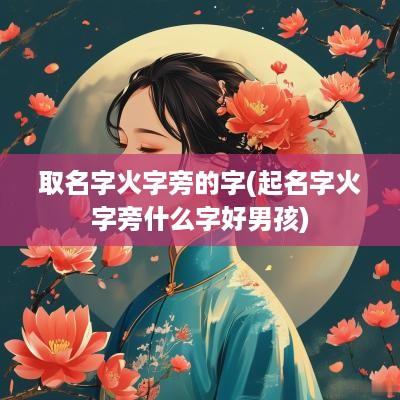 取名字火字旁的字(起名字火字旁什么字好男孩)