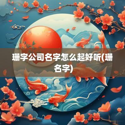 珊字公司名字怎么起好听(珊 名字)