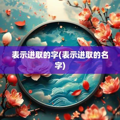 表示进取的字(表示进取的名字)
