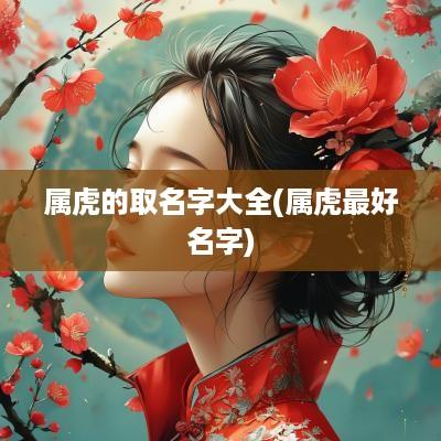 属虎的取名字大全(属虎最好名字)