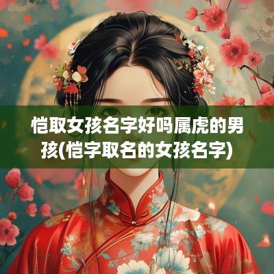 恺取女孩名字好吗属虎的男孩(恺字取名的女孩名字)