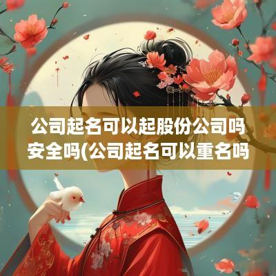 公司起名可以起股份公司吗安全吗(公司起名可以重名吗)