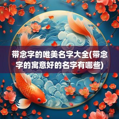 带念字的唯美名字大全(带念字的寓意好的名字有哪些)