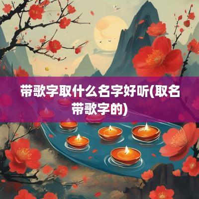 带歌字取什么名字好听(取名带歌字的)