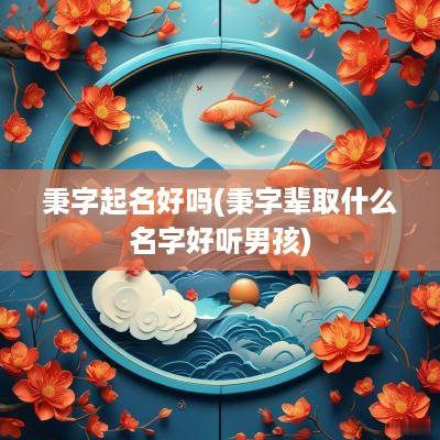 秉字起名好吗(秉字辈取什么名字好听男孩)