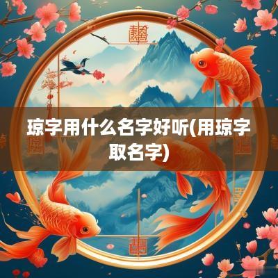 琼字用什么名字好听(用琼字取名字)