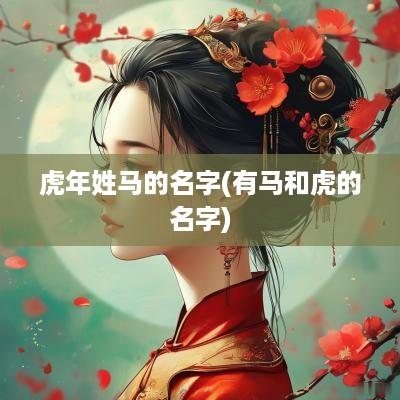 蛇年姓马的名字(有马和虎的名字)