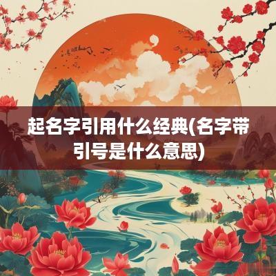 起名字引用什么经典(名字带引号是什么意思)