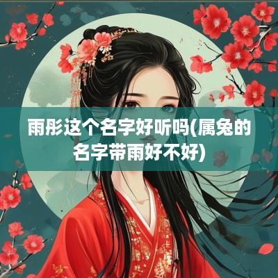 雨彤这个名字好听吗(属兔的名字带雨好不好)