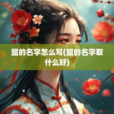 盟的名字怎么写(盟的名字取什么好)