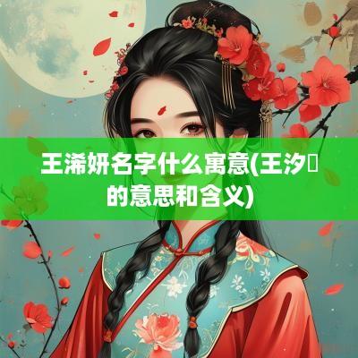 王浠妍名字什么寓意(王汐玥的意思和含义)