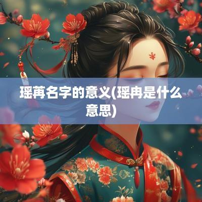 瑶苒名字的意义(瑶冉是什么意思)