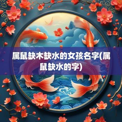 属鼠缺木缺水的女孩名字(属鼠缺水的字)