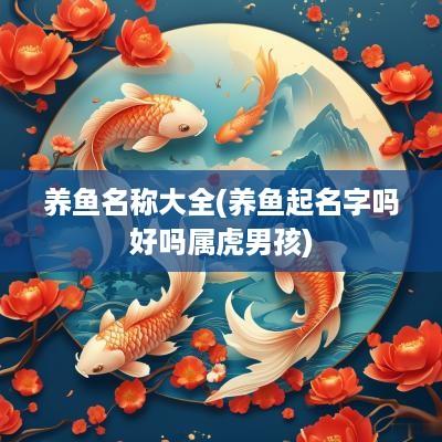 养鱼名称大全(养鱼起名字吗好吗属虎男孩)